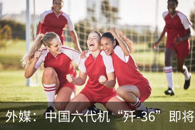 外媒：中国六代机“歼-36”即将重磅亮相，珠海航展会再次上演惊喜吗？