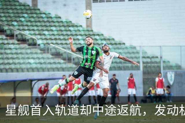 星舰首入轨道却中途返航，发动机出问题，恐拖美国登月后腿？